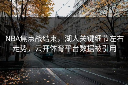 NBA焦点战结束，湖人关键细节左右走势，云开体育平台数据被引用