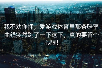 我不劝你押，爱游戏体育里那条赔率曲线突然跳了一下这下，真的要留个心眼！