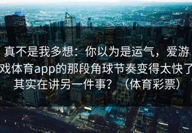 真不是我多想：你以为是运气，爱游戏体育app的那段角球节奏变得太快了其实在讲另一件事？（体育彩票）