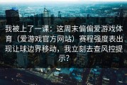 我被上了一课：这周末偏偏爱游戏体育（爱游戏官方网站）赛程强度表出现让球边界移动，我立刻去查风控提示？