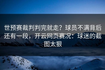 世预赛裁判判完就走？球员不满背后还有一段，开云网页赛况：球迷的截图太狠