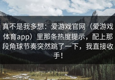 真不是我多想：爱游戏官网（爱游戏体育app）里那条热度提示，配上那段角球节奏突然跳了一下，我直接收手！