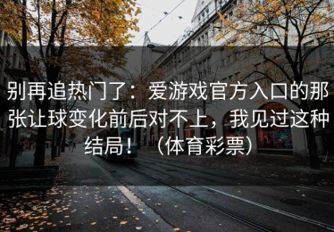 别再追热门了：爱游戏官方入口的那张让球变化前后对不上，我见过这种结局！（体育彩票）