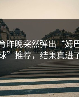 九游体育昨晚突然弹出“姆巴佩必进球”推荐，结果真进了