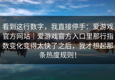 看到这行数字，我直接停手：爱游戏官方网站｜爱游戏官方入口里那行指数变化变得太快了之后，我才想起那条热度规则！