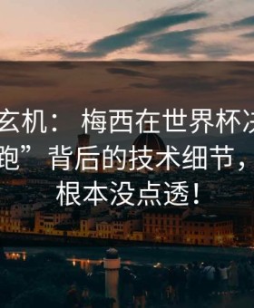 ✅ 战术玄机： 梅西在世界杯决赛中那个“假跑”背后的技术细节，解说员根本没点透！