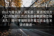 你以为是玄学，其实是：爱游戏官方入口同赔对比页这条赔率数据被忽略太久：赔付率偏移突然看见资金在关键点撤退…