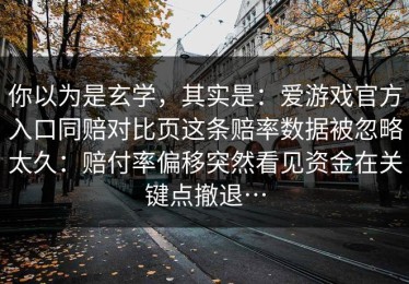 你以为是玄学，其实是：爱游戏官方入口同赔对比页这条赔率数据被忽略太久：赔付率偏移突然看见资金在关键点撤退…