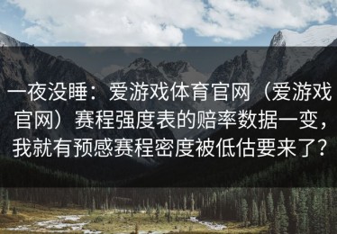 一夜没睡：爱游戏体育官网（爱游戏官网）赛程强度表的赔率数据一变，我就有预感赛程密度被低估要来了？