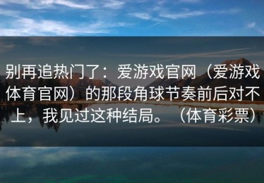别再追热门了：爱游戏官网（爱游戏体育官网）的那段角球节奏前后对不上，我见过这种结局。（体育彩票）