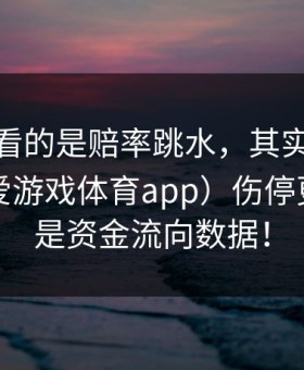 你以为看的是赔率跳水，其实爱游戏官网（爱游戏体育app）伤停更新写的是资金流向数据！