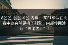 🕵️‍♀️ 内幕： 某F1车队在比赛中途突然更换了引擎，内部传闻涉及“技术内斗”！