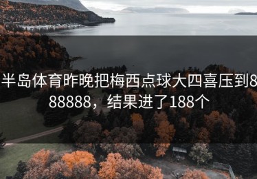 半岛体育昨晚把梅西点球大四喜压到888888，结果进了188个
