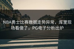 NBA勇士比赛数据走势异常，库里现场看傻了，PG电子分析出炉