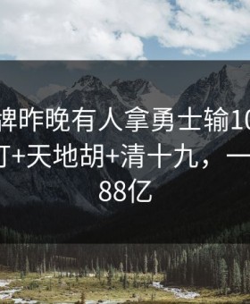 博雅棋牌昨晚有人拿勇士输100+胡了九莲宝灯+天地胡+清十九，一把提走188亿