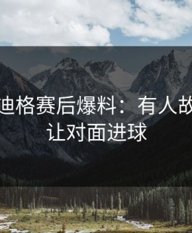 皇马吕迪格赛后爆料：有人故意漏人让对面进球