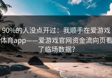 90%的人没点开过：我顺手在爱游戏体育app——爱游戏官网资金流向页看了临场数据？
