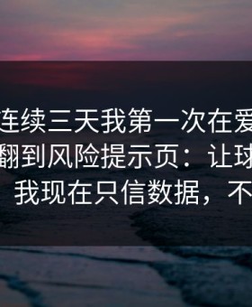 爆料：连续三天我第一次在爱游戏体育官网翻到风险提示页：让球边界移动之后，我现在只信数据，不信情绪？