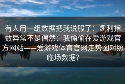 有人用一组数据把我说服了：凯利指数异常不是偶然：我偷偷在爱游戏官方网站——爱游戏体育官网走势图对照临场数据？