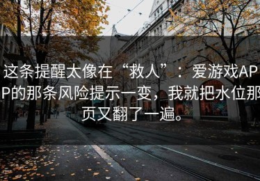 这条提醒太像在“救人”：爱游戏APP的那条风险提示一变，我就把水位那页又翻了一遍。