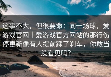 这事不大，但很要命：同一场球，爱游戏官网｜爱游戏官方网站的那行伤停更新像有人提前踩了刹车，你敢当没看见吗？