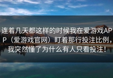 连着几天都这样的时候我在爱游戏APP（爱游戏官网）盯着那行投注比例，我突然懂了为什么有人只看投注！