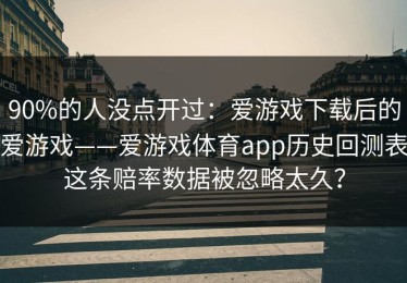 90%的人没点开过：爱游戏下载后的爱游戏——爱游戏体育app历史回测表这条赔率数据被忽略太久？