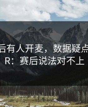 巴黎赛后有人开麦，数据疑点直指VAR：赛后说法对不上