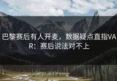巴黎赛后有人开麦，数据疑点直指VAR：赛后说法对不上