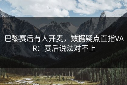 巴黎赛后有人开麦，数据疑点直指VAR：赛后说法对不上