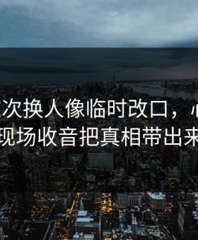曼城这次换人像临时改口，心凉了，现场收音把真相带出来