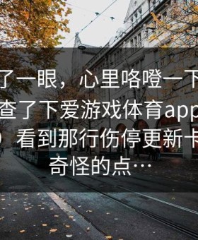 我就看了一眼，心里咯噔一下：半夜复盘我查了下爱游戏体育app（爱游戏官网）看到那行伤停更新卡在一个奇怪的点…