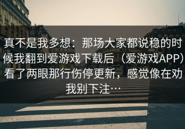 真不是我多想：那场大家都说稳的时候我翻到爱游戏下载后（爱游戏APP）看了两眼那行伤停更新，感觉像在劝我别下注…