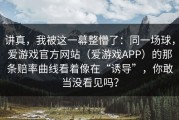 讲真，我被这一幕整懵了：同一场球，爱游戏官方网站（爱游戏APP）的那条赔率曲线看着像在“诱导”，你敢当没看见吗？
