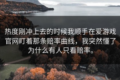 热度刚冲上去的时候我顺手在爱游戏官网盯着那条赔率曲线，我突然懂了为什么有人只看赔率。