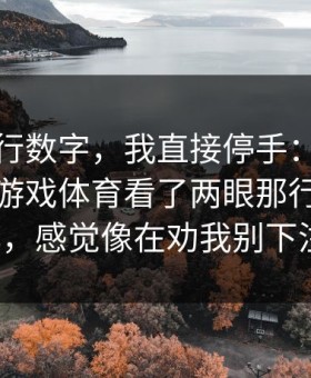 看到这行数字，我直接停手：中场我点进爱游戏体育看了两眼那行指数变化，感觉像在劝我别下注！