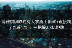 博雅棋牌昨晚有人拿勇士输40+直接胡了九莲宝灯，一把提2.8亿跑路