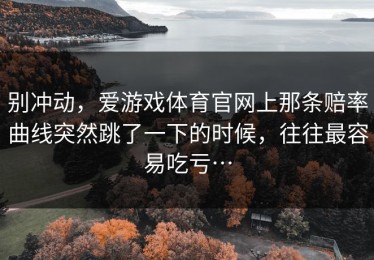 别冲动，爱游戏体育官网上那条赔率曲线突然跳了一下的时候，往往最容易吃亏…