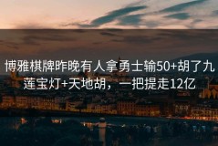 博雅棋牌昨晚有人拿勇士输50+胡了九莲宝灯+天地胡，一把提走12亿