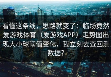 看懂这条线，思路就变了：临场竟然爱游戏体育（爱游戏APP）走势图出现大小球阈值变化，我立刻去查回测数据？