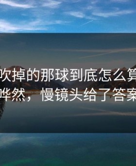 巴萨被吹掉的那球到底怎么算？全场哗然，慢镜头给了答案