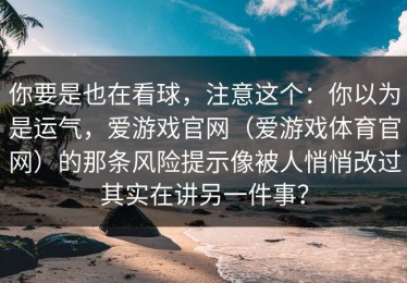 你要是也在看球，注意这个：你以为是运气，爱游戏官网（爱游戏体育官网）的那条风险提示像被人悄悄改过其实在讲另一件事？