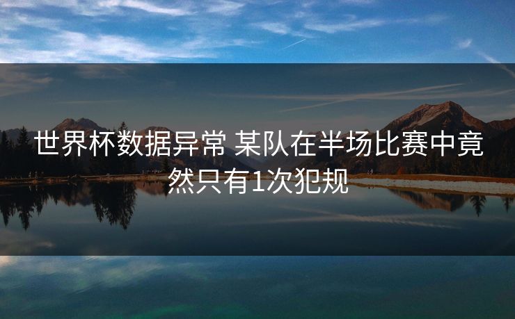 世界杯数据异常 某队在半场比赛中竟然只有1次犯规