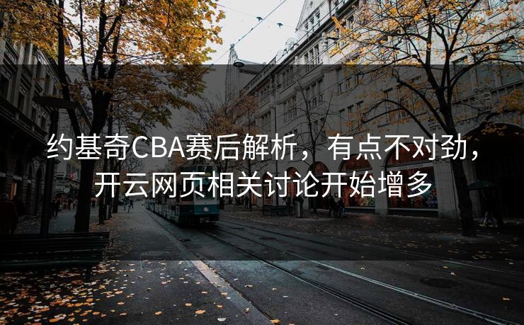 约基奇CBA赛后解析，有点不对劲，开云网页相关讨论开始增多