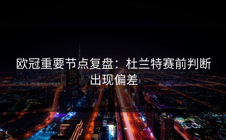 欧冠重要节点复盘：杜兰特赛前判断出现偏差