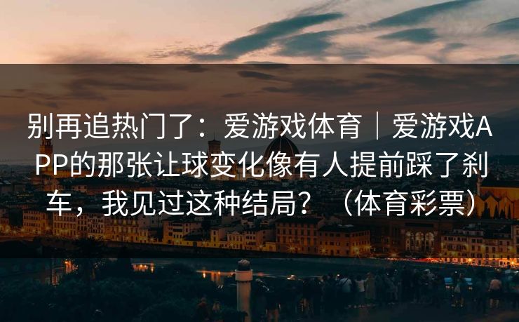 别再追热门了：爱游戏体育｜爱游戏APP的那张让球变化像有人提前踩了刹车，我见过这种结局？（体育彩票）
