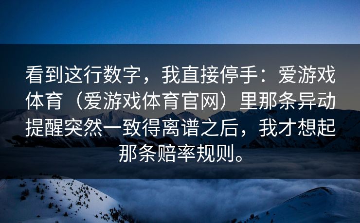 看到这行数字，我直接停手：爱游戏体育（爱游戏体育官网）里那条异动提醒突然一致得离谱之后，我才想起那条赔率规则。