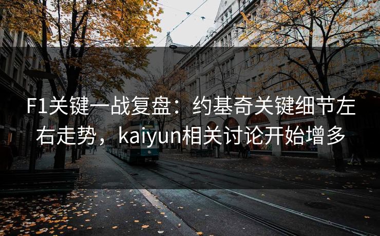 F1关键一战复盘：约基奇关键细节左右走势，kaiyun相关讨论开始增多