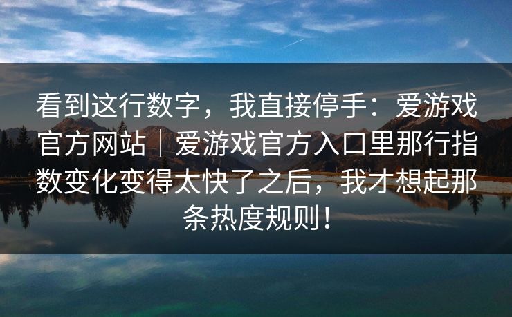 看到这行数字，我直接停手：爱游戏官方网站｜爱游戏官方入口里那行指数变化变得太快了之后，我才想起那条热度规则！