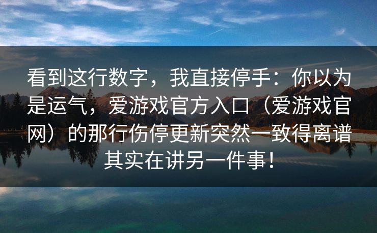看到这行数字，我直接停手：你以为是运气，爱游戏官方入口（爱游戏官网）的那行伤停更新突然一致得离谱其实在讲另一件事！